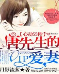 心动55秒,唐先生的VIP爱妻