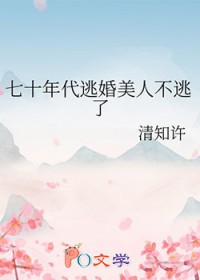 七十年代逃婚美人不逃了