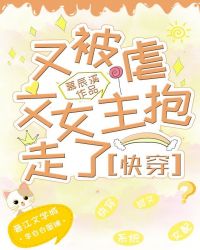 又被虐文女主抱走了(快穿).